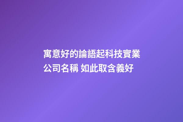 寓意好的論語起科技實業公司名稱 如此取含義好-第1張-公司起名-玄機派